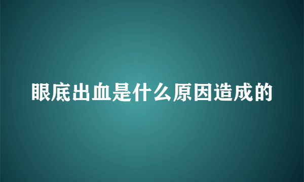 眼底出血是什么原因造成的