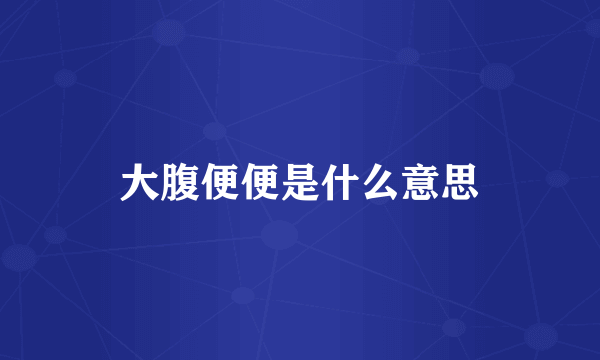 大腹便便是什么意思