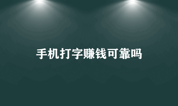 手机打字赚钱可靠吗