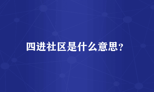 四进社区是什么意思？