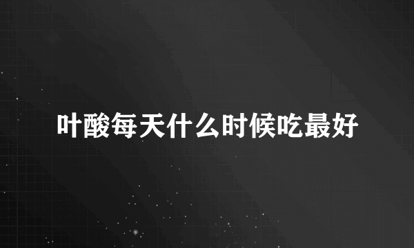 叶酸每天什么时候吃最好