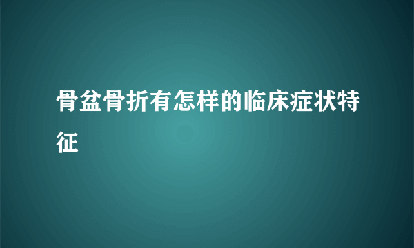 骨盆骨折有怎样的临床症状特征