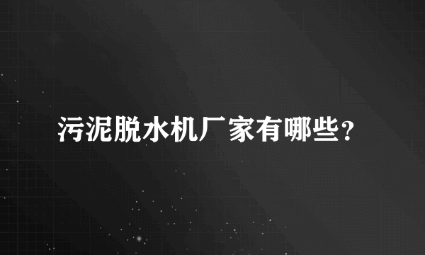 污泥脱水机厂家有哪些？