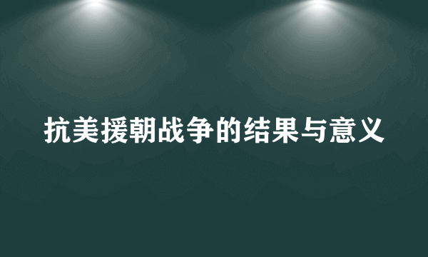 抗美援朝战争的结果与意义