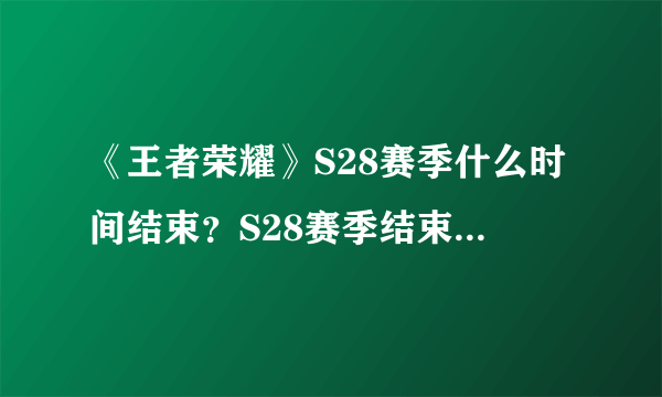 《王者荣耀》S28赛季什么时间结束？S28赛季结束日期说明