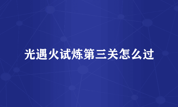 光遇火试炼第三关怎么过