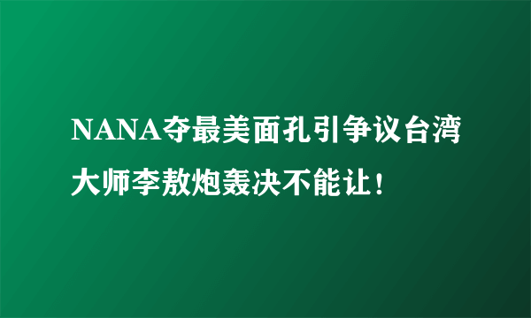 NANA夺最美面孔引争议台湾大师李敖炮轰决不能让！