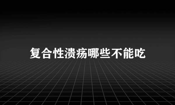 复合性溃疡哪些不能吃