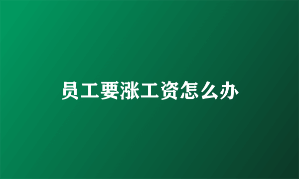 员工要涨工资怎么办