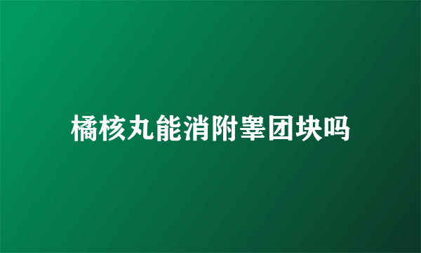 橘核丸能消附睾团块吗
