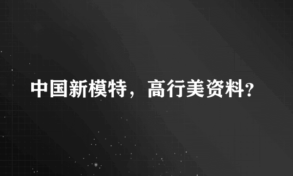 中国新模特，高行美资料？