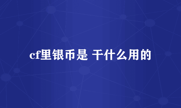 cf里银币是 干什么用的