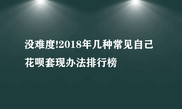 没难度!2018年几种常见自己花呗套现办法排行榜