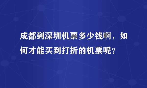 成都到深圳机票多少钱啊，如何才能买到打折的机票呢？