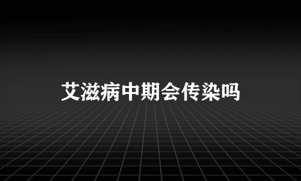 艾滋病中期会传染吗