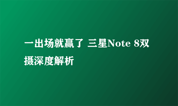 一出场就赢了 三星Note 8双摄深度解析