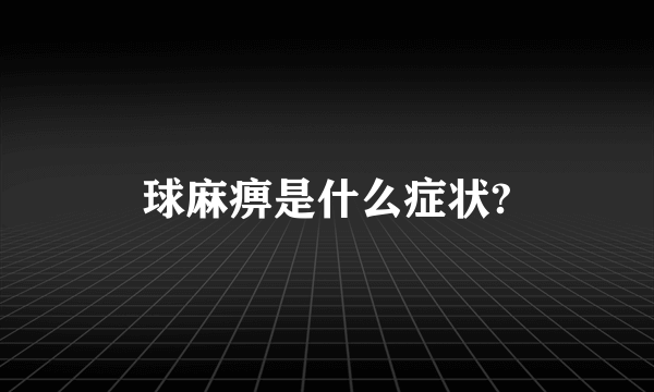 球麻痹是什么症状?