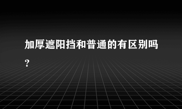 加厚遮阳挡和普通的有区别吗？