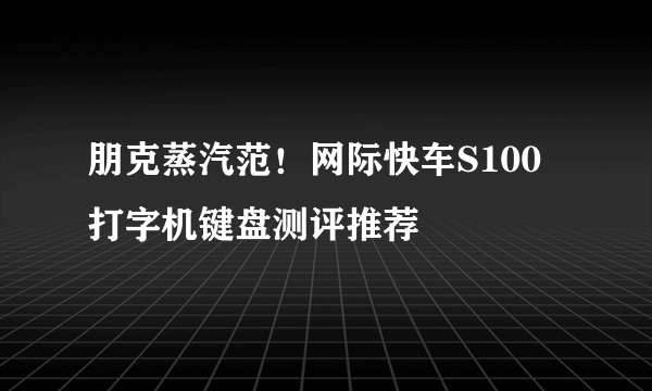 朋克蒸汽范！网际快车S100打字机键盘测评推荐