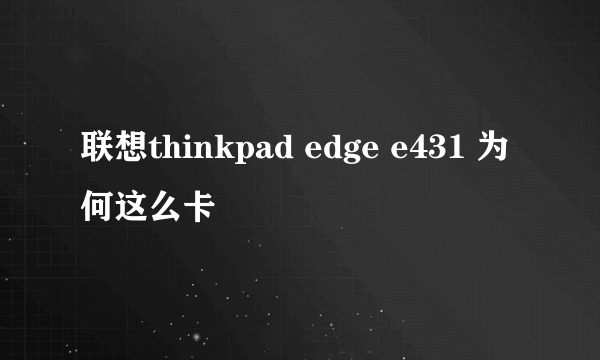 联想thinkpad edge e431 为何这么卡