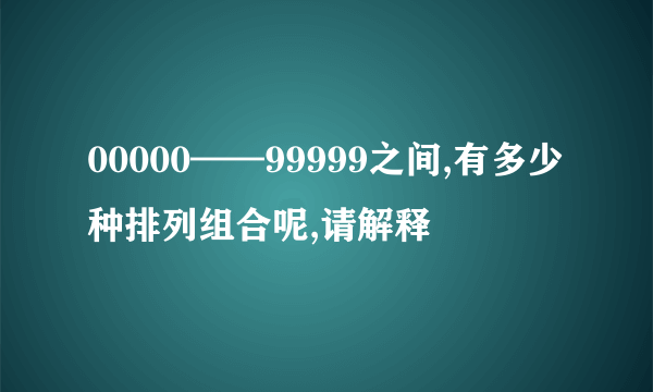 00000——99999之间,有多少种排列组合呢,请解释