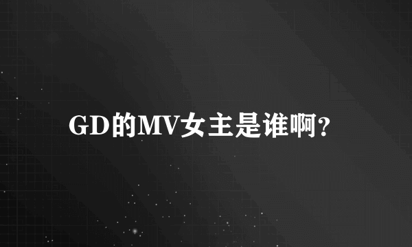 GD的MV女主是谁啊？