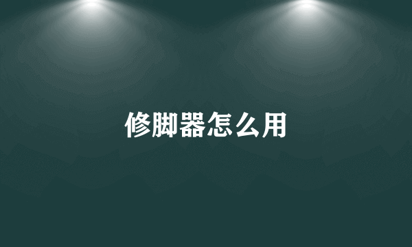 修脚器怎么用