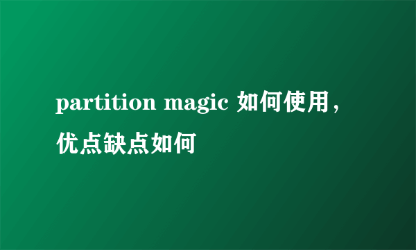 partition magic 如何使用，优点缺点如何