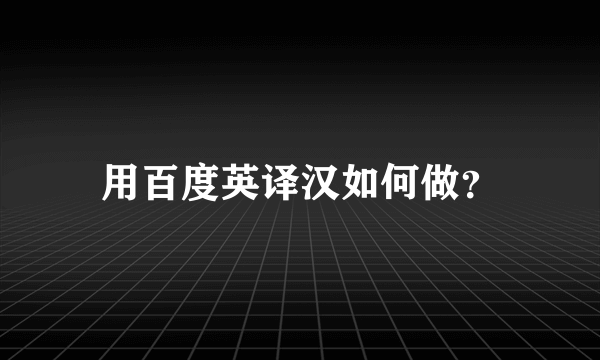 用百度英译汉如何做？