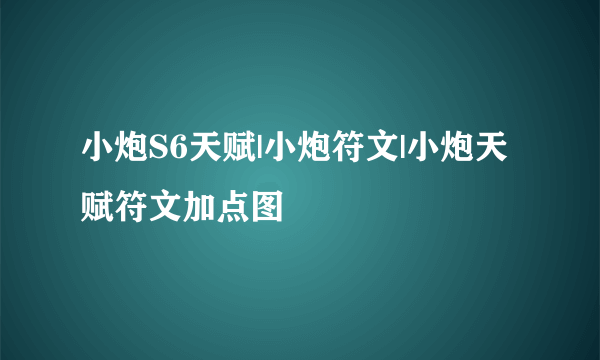 小炮S6天赋|小炮符文|小炮天赋符文加点图