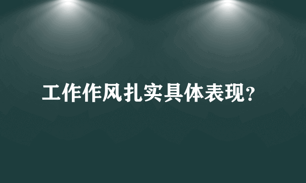 工作作风扎实具体表现？