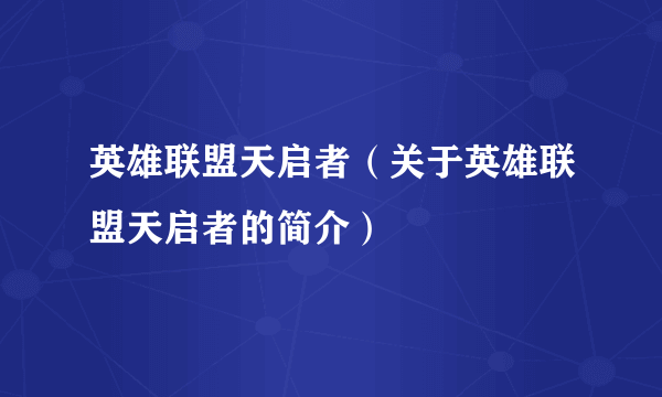 英雄联盟天启者（关于英雄联盟天启者的简介）