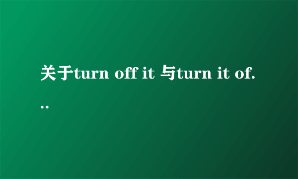 关于turn off it 与turn it off哪个才是正确的