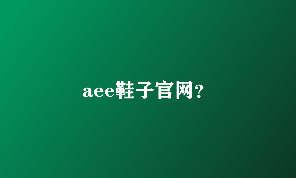 aee鞋子官网？