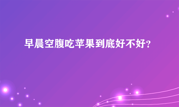 早晨空腹吃苹果到底好不好？