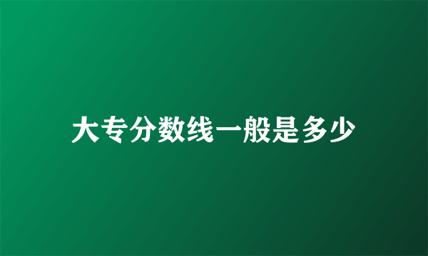 大专分数线一般是多少