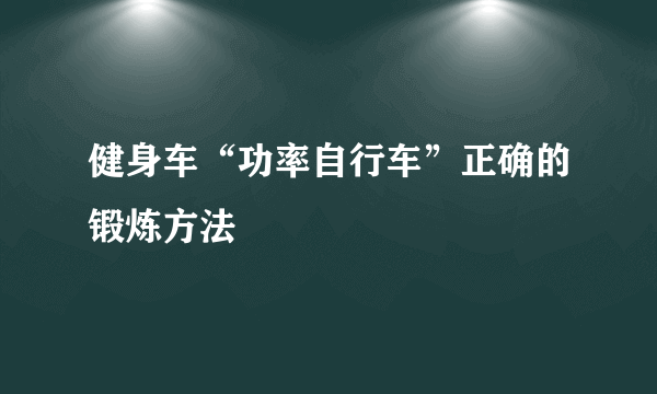 健身车“功率自行车”正确的锻炼方法