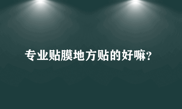专业贴膜地方贴的好嘛？