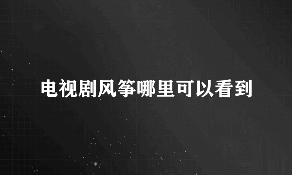 电视剧风筝哪里可以看到