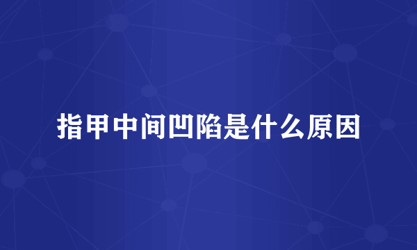 指甲中间凹陷是什么原因