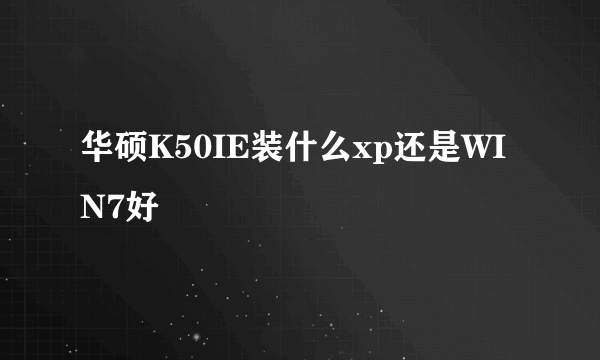 华硕K50IE装什么xp还是WIN7好