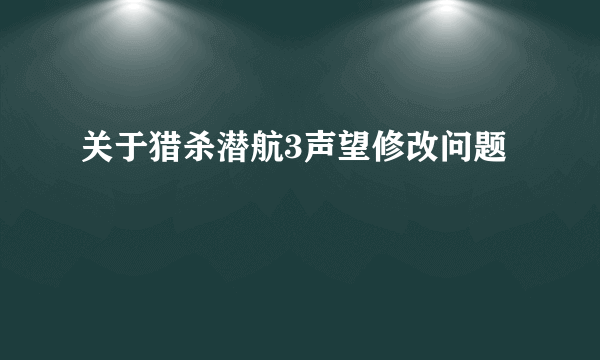 关于猎杀潜航3声望修改问题