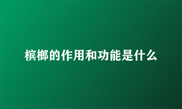 槟榔的作用和功能是什么