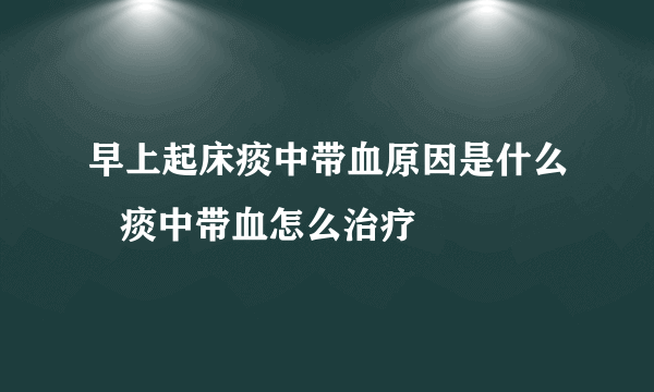 早上起床痰中带血原因是什么   痰中带血怎么治疗