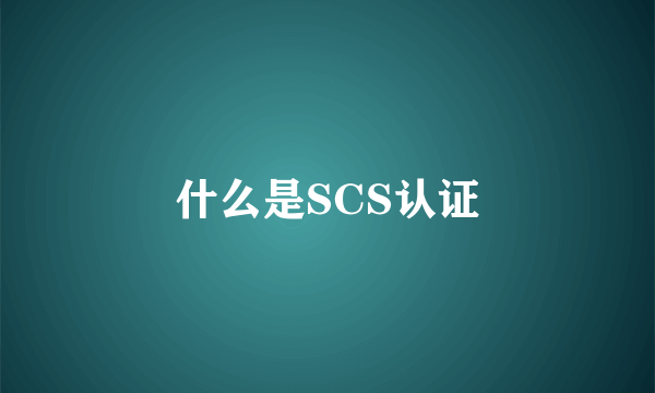 什么是SCS认证