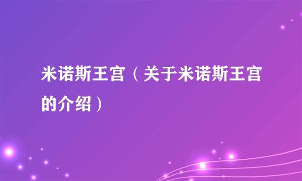 米诺斯王宫（关于米诺斯王宫的介绍）