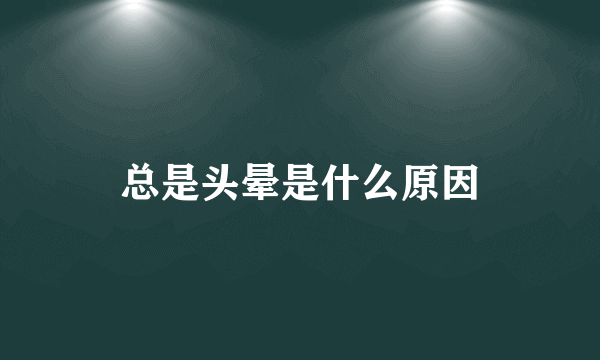 总是头晕是什么原因
