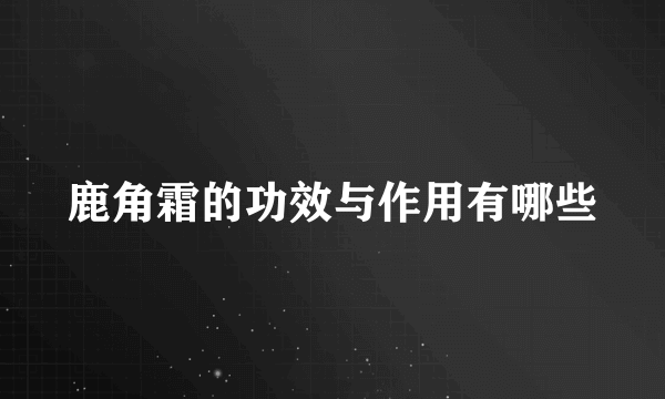 鹿角霜的功效与作用有哪些