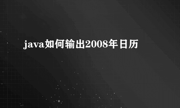 java如何输出2008年日历