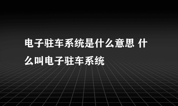 电子驻车系统是什么意思 什么叫电子驻车系统
